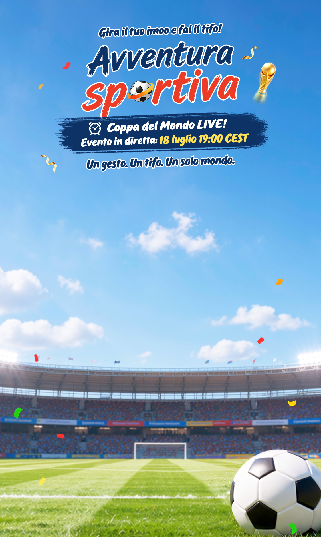Gira il tuo imoo e fai il tifo! Avventura Sportiva. Coppa del Mondo LIVE! Evento in diretta: 18 luglio, 19:00 CEST. Un gesto. Un tifo. Un solo mondo.