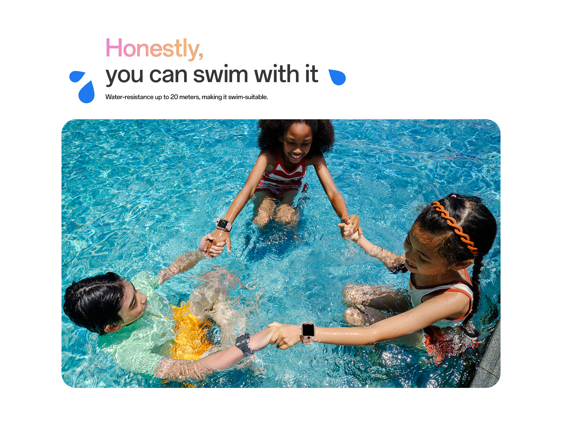 Water resistance up to 20 meters, swim suitable