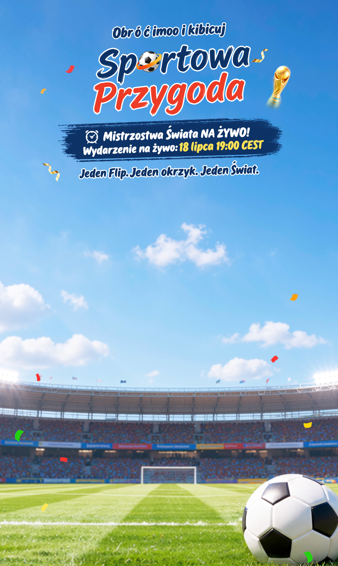 Obróć imoo i kibicuj — Sportowa Przygoda. Mistrzostwa Świata NA ŻYWO! Wydarzenie na żywo: 18 lipca, 19:00 CEST. Jeden Flip. Jeden Okrzyk. Jeden Świat.