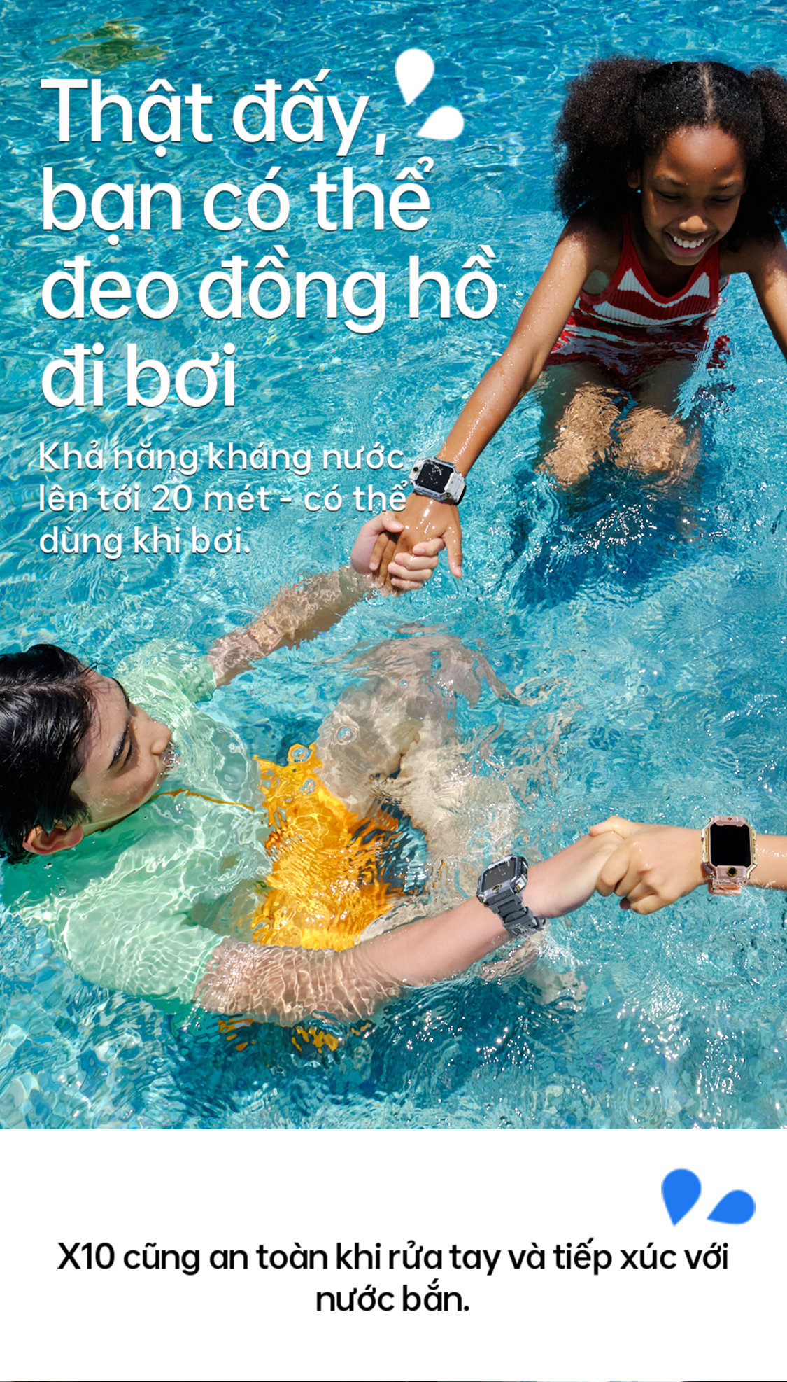 Thật đấy, bạn có thể đeo đồng hồ đi bơi Khả năng kháng nước lên tới 20 mét – có thể dùng khi bơi.  X10 cũng an toàn khi rửa tay và tiếp xúc với nước bẩn.