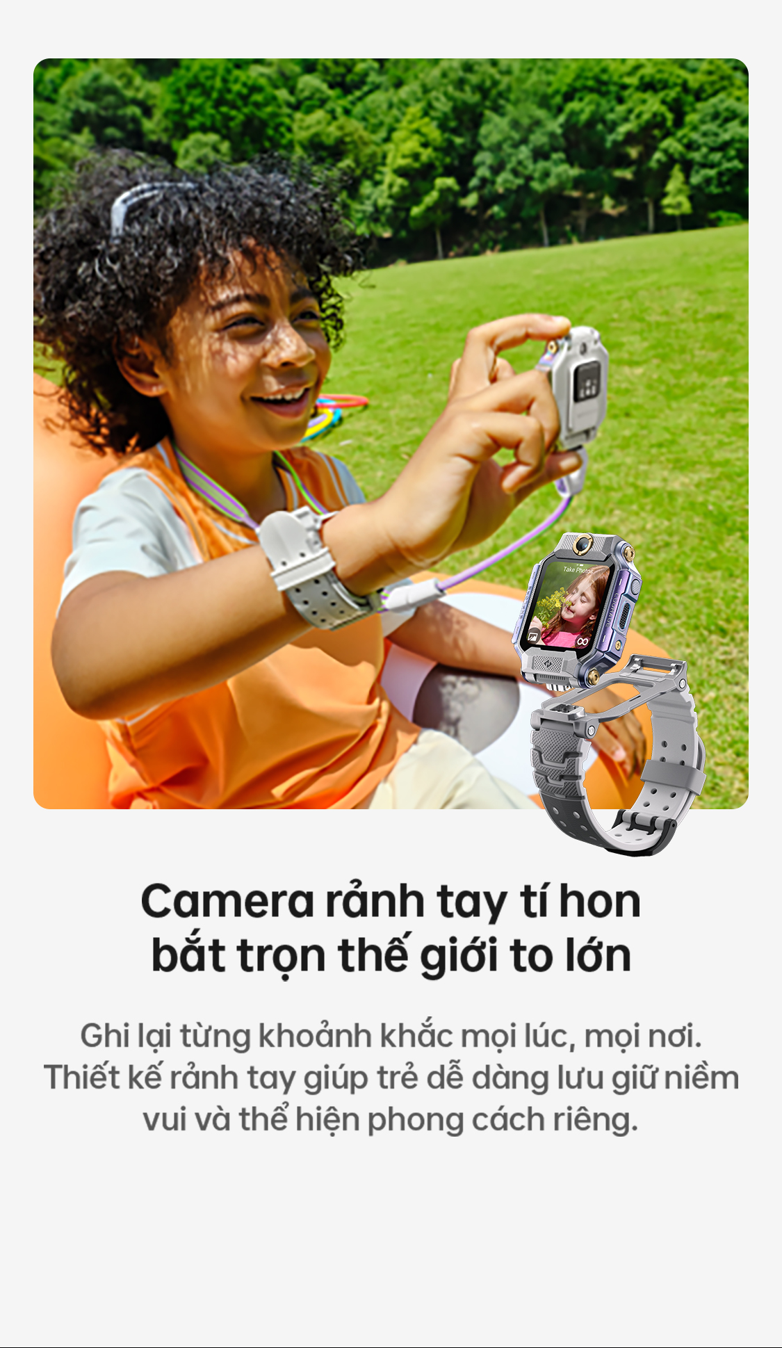 # Camera rảnh tay tí hon bắt trọn thế giới to lớn Ghi lại từng khoảnh khắc mọi lúc, mọi nơi. Thiết kế rảnh tay giúp trẻ dễ dàng lưu giữ niềm vui và thể hiện phong cách riêng.