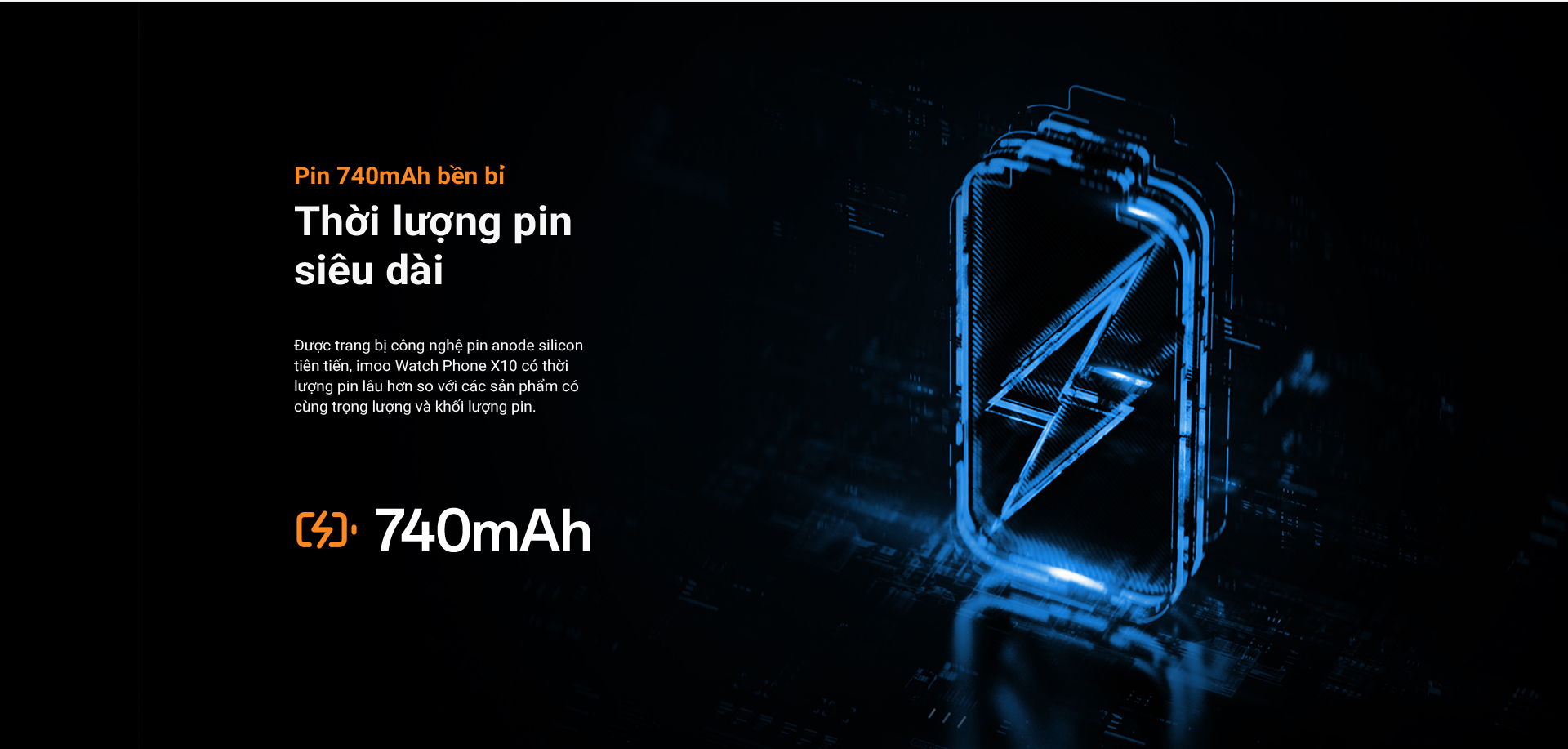 Pin 740mAh bền bỉ Thời lượng pin siêu dài Được trang bị công nghệ pin anode silicon tiên tiến, imoo Watch Phone X10 có thời lượng pin lâu hơn so với các sản phẩm có cùng trọng lượng và khối lượng pin.