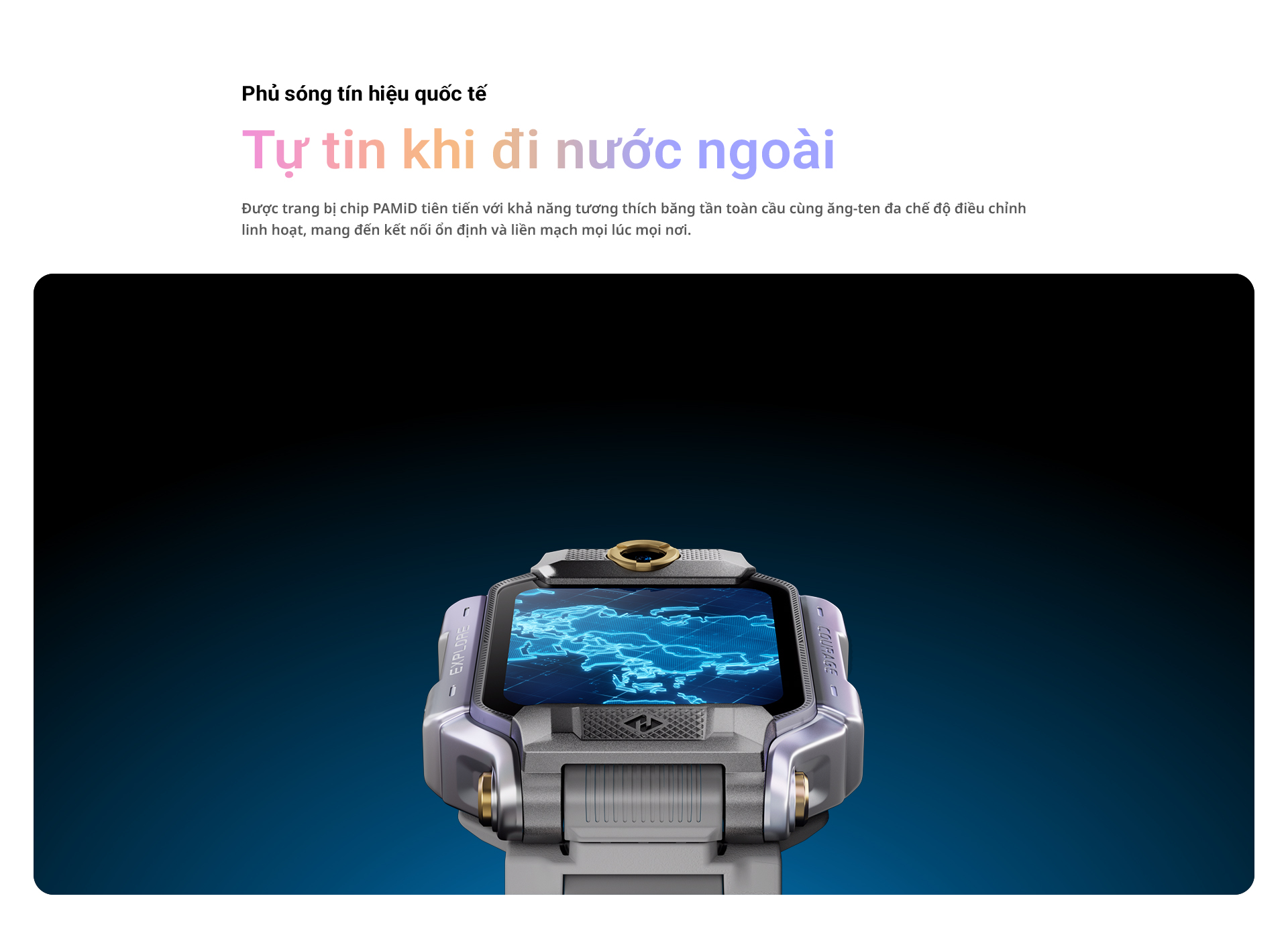 Phủ sóng tín hiệu quốc tế Tự tin khi đi nước ngoài Được trang bị chip PAMiD tiên tiến với khả năng tương thích băng tần toàn cầu cùng ăng-ten đa chế độ điều chỉnh linh hoạt, mang đến kết nối ổn định và liền mạch mọi lúc mọi nơi.